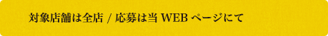 対象店舗は全店 / 応募は当WEBページにて